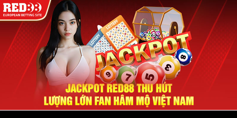 Jackpot Red88 thu hút lượng lớn fan hâm mộ Việt Nam