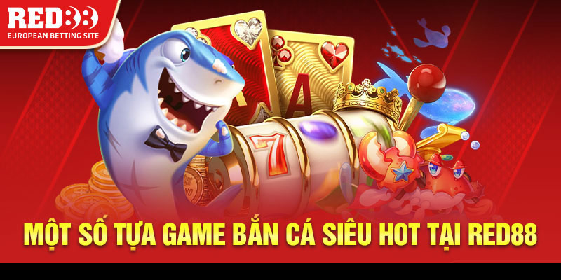 Một số tựa game bắn cá siêu hot tại Red88