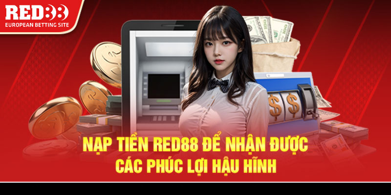 Nạp tiền Red88 để nhận được các phúc lợi hậu hĩnh