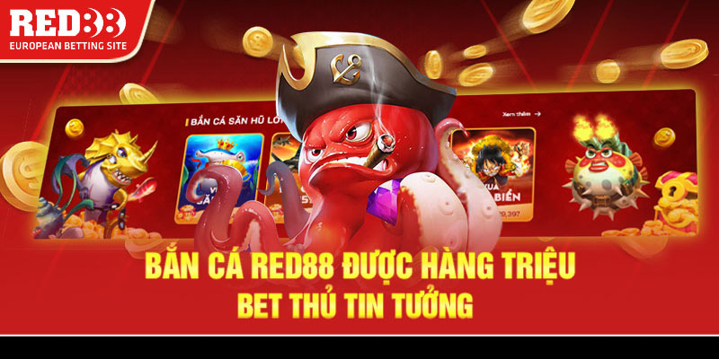 Bắn cá Red88 được hàng triệu bet thủ tin tưởng