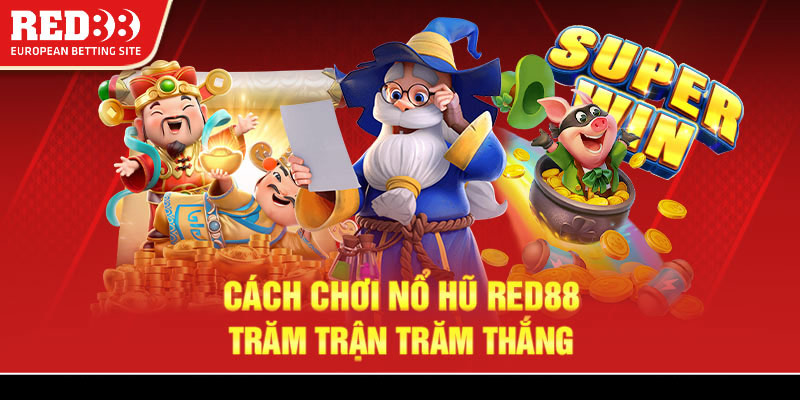 Cách chơi nổ hũ Red88 trăm trận trăm thắng