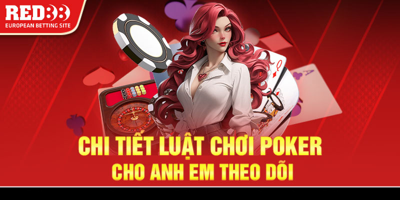 Chi tiết luật chơi Poker cho anh em theo dõi