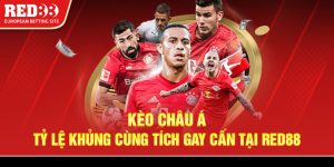 Kèo Châu Á - Tỷ lệ khủng cùng tính gay cấn tại Red88