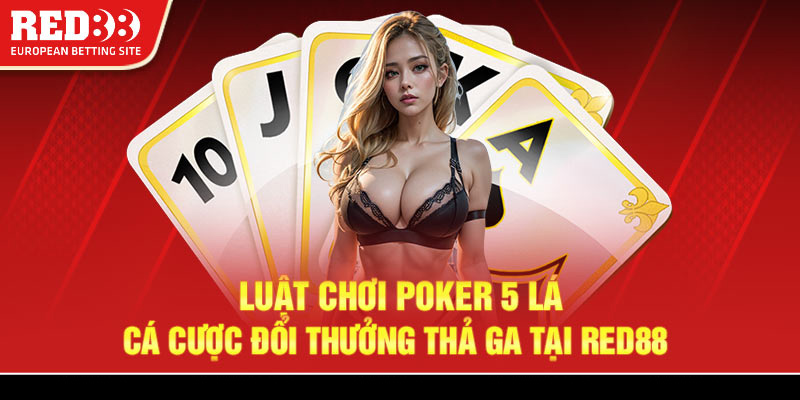 Luật chơi Poker 5 lá - Cá cược đổi thưởng thả ga tại Red88
